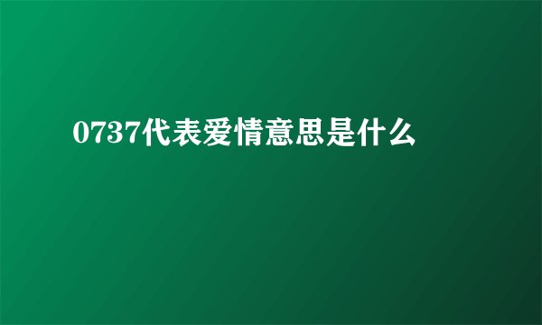 0737代表爱情意思是什么