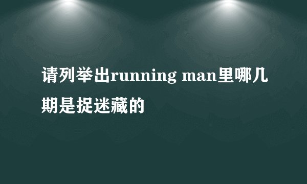 请列举出running man里哪几期是捉迷藏的