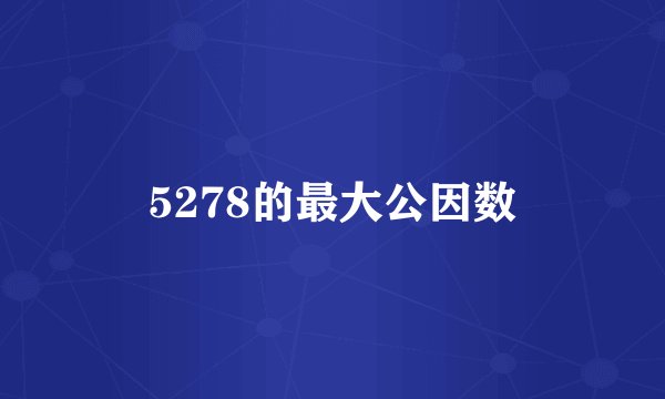 5278的最大公因数