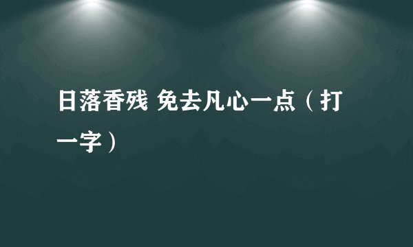 日落香残 免去凡心一点（打一字）