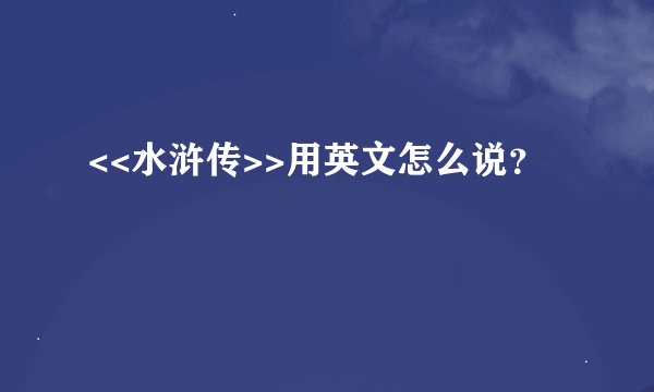 <<水浒传>>用英文怎么说？