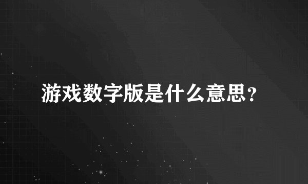 游戏数字版是什么意思？