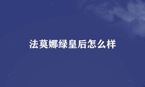 法莫娜绿皇后怎么样