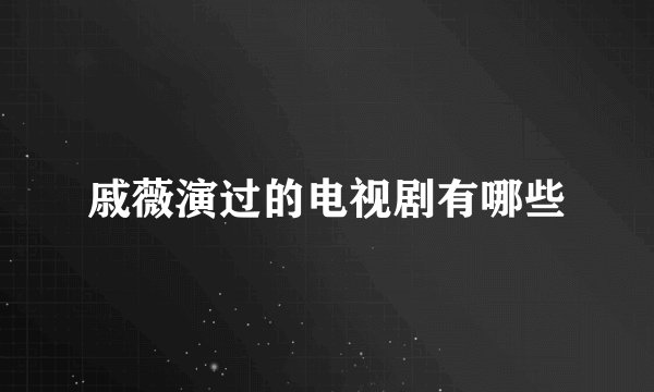 戚薇演过的电视剧有哪些