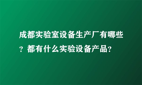 成都实验室设备生产厂有哪些？都有什么实验设备产品？