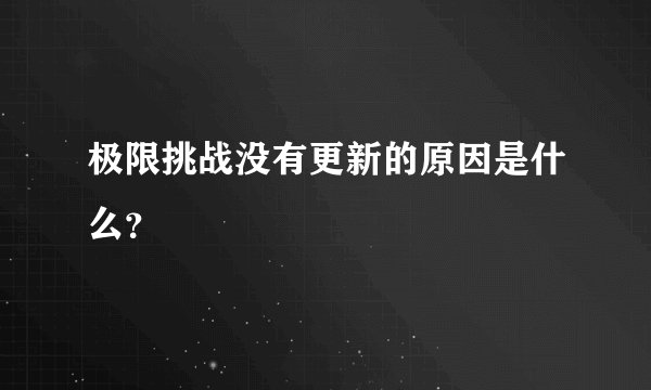 极限挑战没有更新的原因是什么？