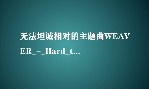 无法坦诚相对的主题曲WEAVER_-_Hard_to_say_I_love_you