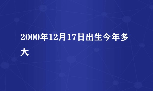 2000年12月17日出生今年多大