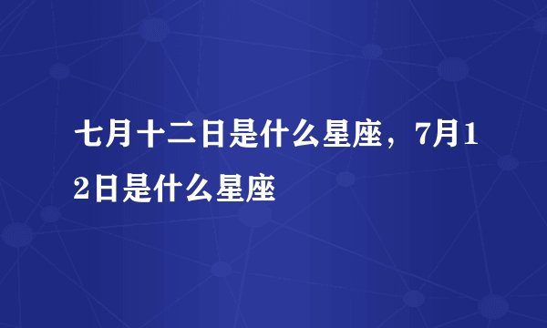 七月十二日是什么星座，7月12日是什么星座