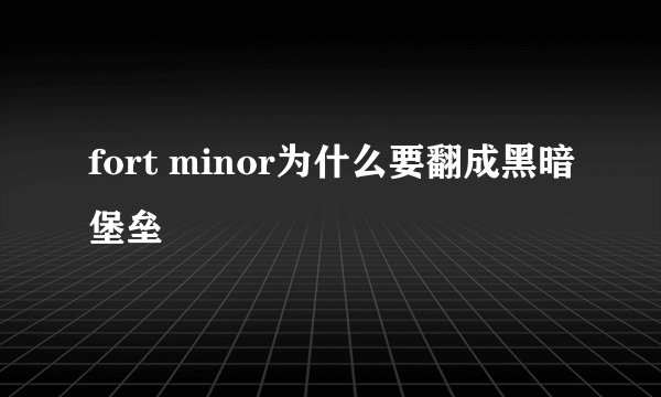 fort minor为什么要翻成黑暗堡垒