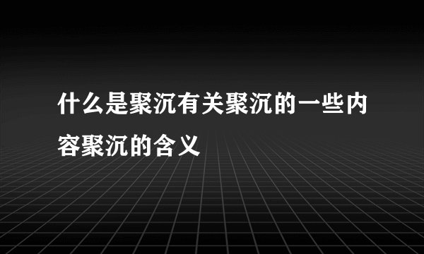 什么是聚沉有关聚沉的一些内容聚沉的含义