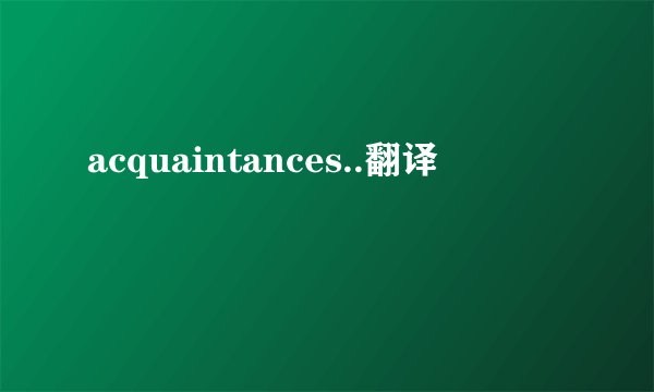 acquaintances..翻译