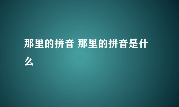 那里的拼音 那里的拼音是什么