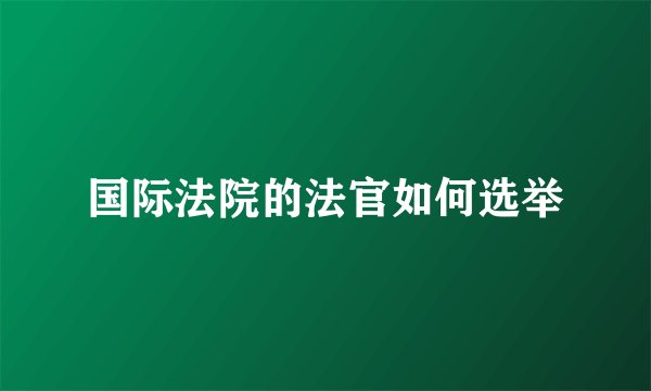 国际法院的法官如何选举