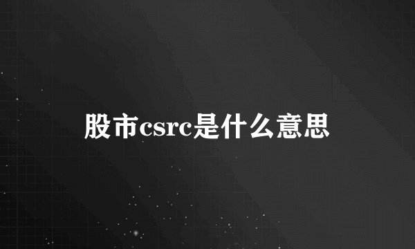 股市csrc是什么意思