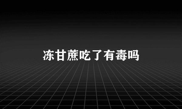 冻甘蔗吃了有毒吗