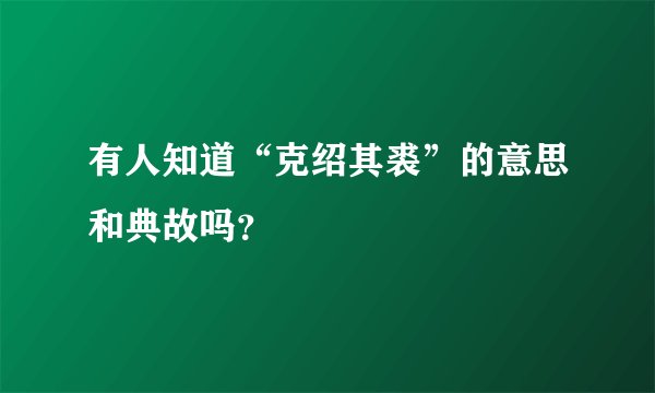 有人知道“克绍其裘”的意思和典故吗？