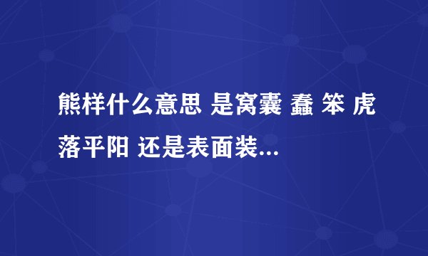 熊样什么意思 是窝囊 蠢 笨 虎落平阳 还是表面装的 实际很狡猾；东北话“血熊”也是这个意思吗