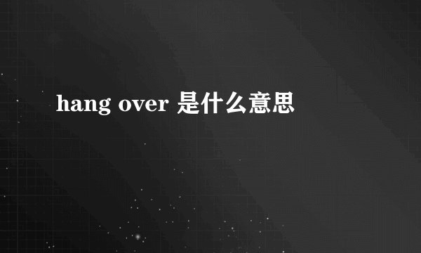 hang over 是什么意思