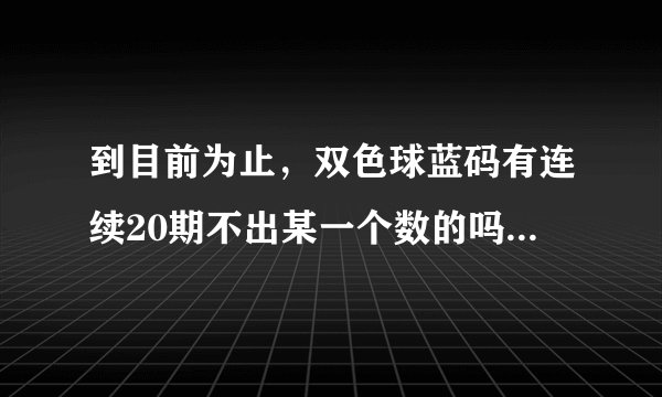 到目前为止，双色球蓝码有连续20期不出某一个数的吗？比如06，最长是多少期？