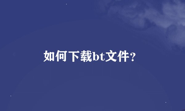 如何下载bt文件？