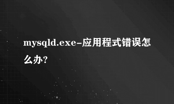 mysqld.exe-应用程式错误怎么办?