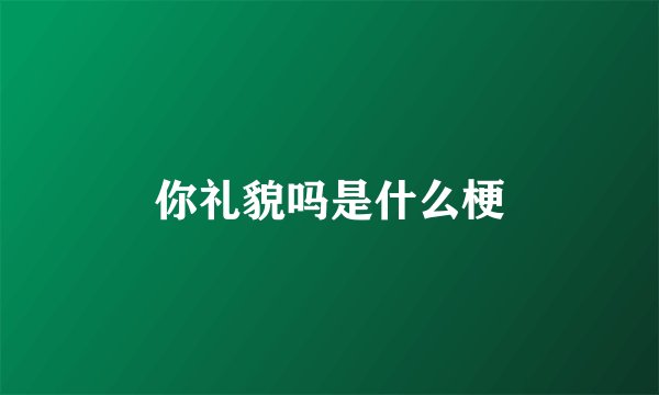 你礼貌吗是什么梗