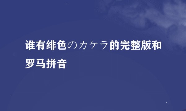 谁有绯色のカケラ的完整版和罗马拼音
