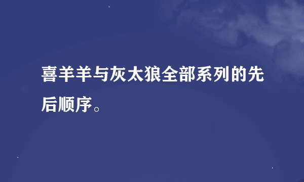 喜羊羊与灰太狼全部系列的先后顺序。