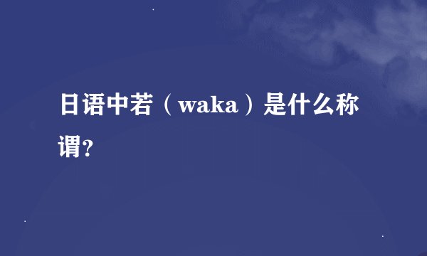 日语中若（waka）是什么称谓？