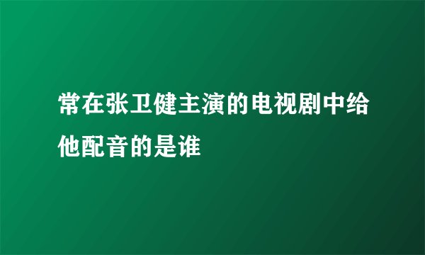 常在张卫健主演的电视剧中给他配音的是谁