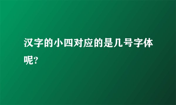 汉字的小四对应的是几号字体呢?