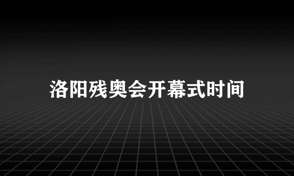 洛阳残奥会开幕式时间