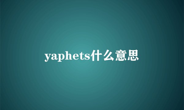 yaphets什么意思