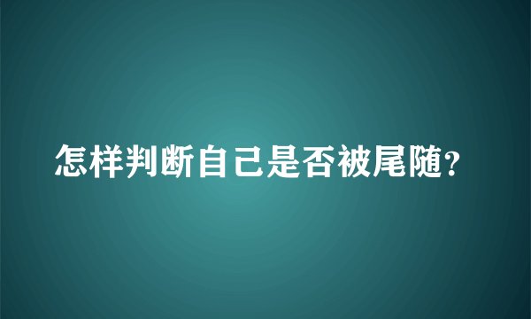 怎样判断自己是否被尾随？