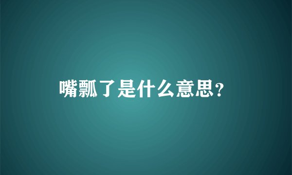 嘴瓢了是什么意思？