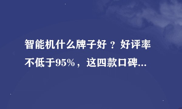智能机什么牌子好 ？好评率不低于95%，这四款口碑好的手机，小米、华为、vivo你选谁