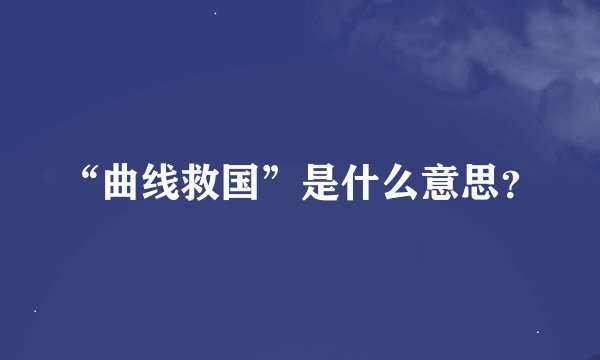 “曲线救国”是什么意思？