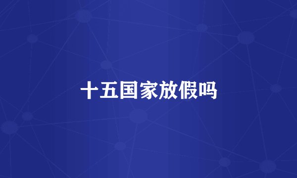 十五国家放假吗