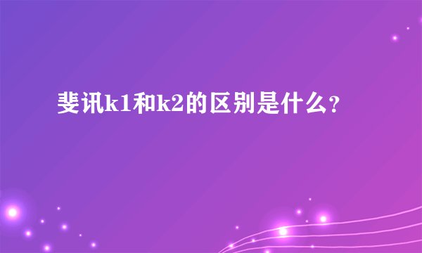 斐讯k1和k2的区别是什么？