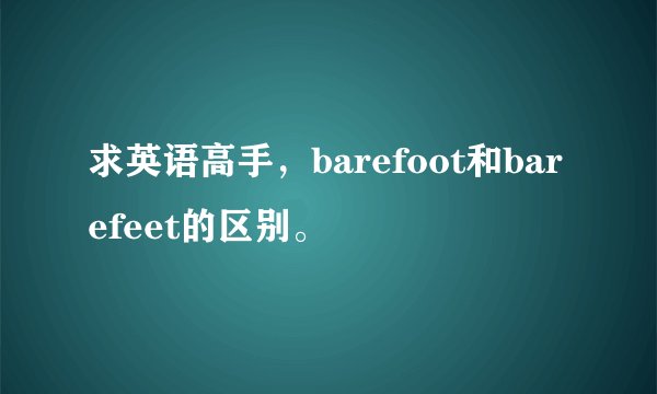 求英语高手，barefoot和barefeet的区别。