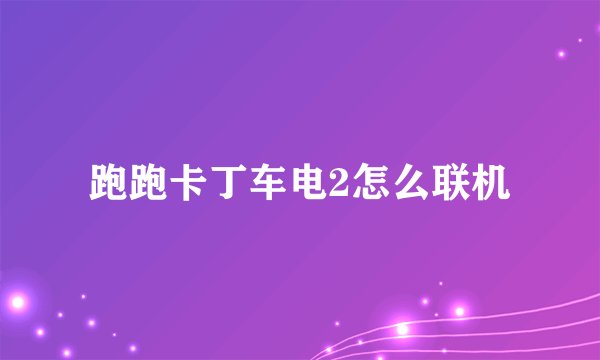 跑跑卡丁车电2怎么联机