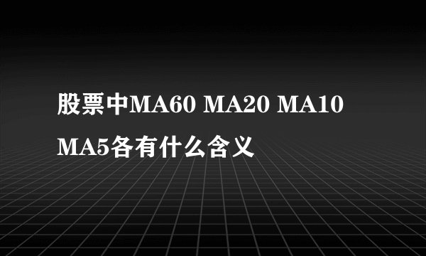 股票中MA60 MA20 MA10 MA5各有什么含义