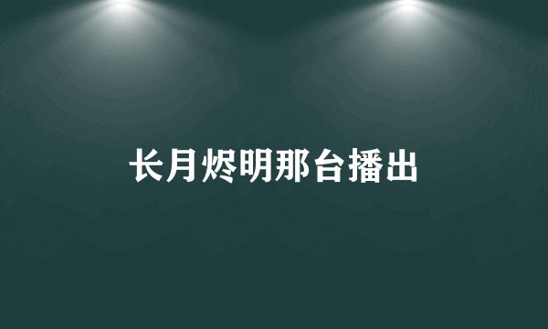 长月烬明那台播出