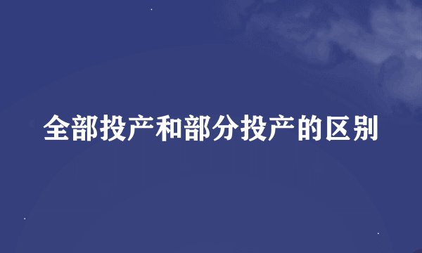 全部投产和部分投产的区别