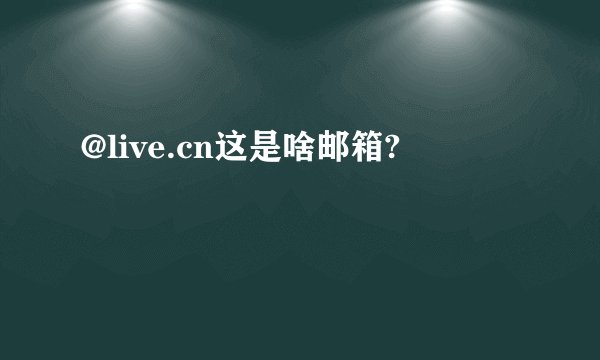 @live.cn这是啥邮箱?