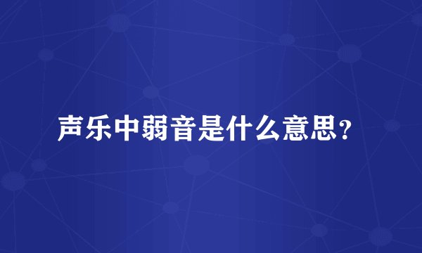 声乐中弱音是什么意思？