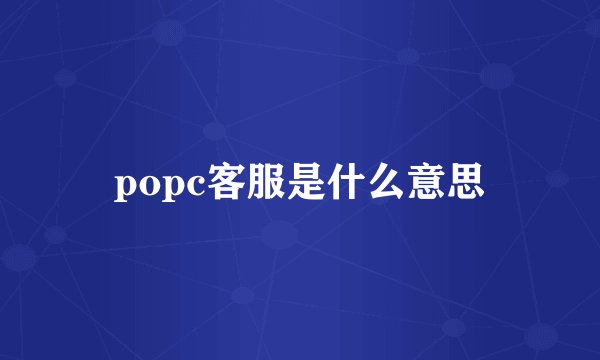 popc客服是什么意思