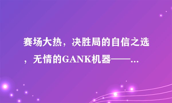 赛场大热，决胜局的自信之选，无情的GANK机器——蜘蛛女皇伊莉丝打野教学攻略
