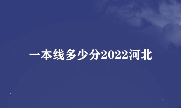 一本线多少分2022河北